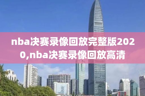 nba决赛录像回放完整版2020,nba决赛录像回放高清-第1张图片-雷速体育