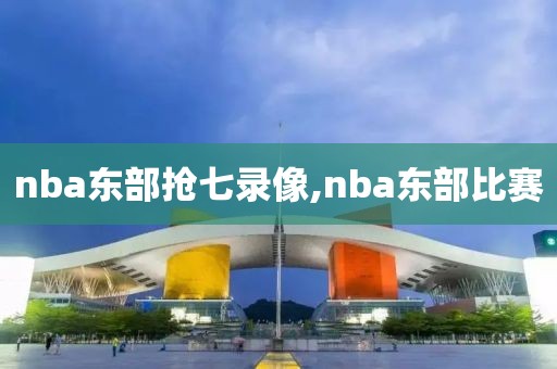 nba东部抢七录像,nba东部比赛-第1张图片-雷速体育