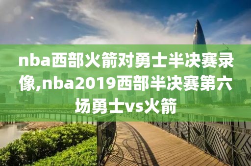 nba西部火箭对勇士半决赛录像,nba2019西部半决赛第六场勇士vs火箭-第1张图片-雷速体育