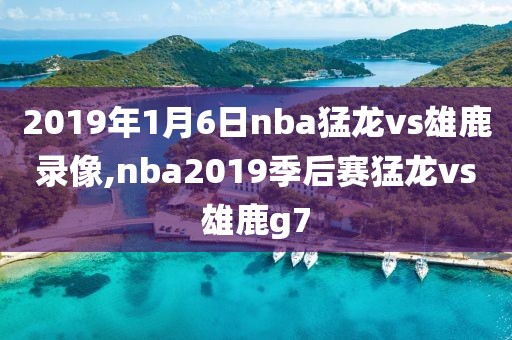 2019年1月6日nba猛龙vs雄鹿录像,nba2019季后赛猛龙vs雄鹿g7-第1张图片-雷速体育