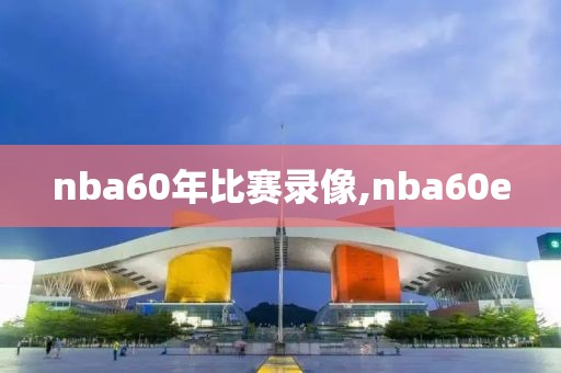 nba60年比赛录像,nba60e-第1张图片-雷速体育