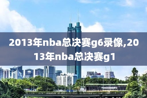 2013年nba总决赛g6录像,2013年nba总决赛g1-第1张图片-雷速体育