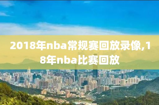 2018年nba常规赛回放录像,18年nba比赛回放-第1张图片-雷速体育