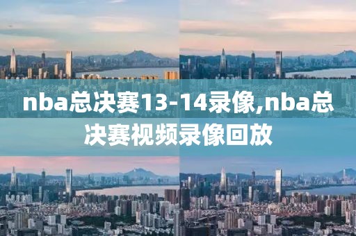 nba总决赛13-14录像,nba总决赛视频录像回放-第1张图片-雷速体育