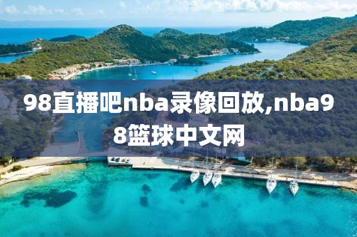 98直播吧nba录像回放,nba98篮球中文网-第1张图片-雷速体育