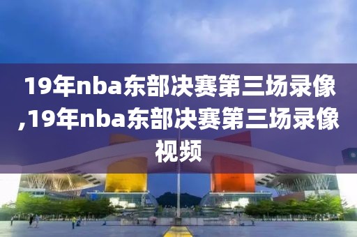 19年nba东部决赛第三场录像,19年nba东部决赛第三场录像视频-第1张图片-雷速体育