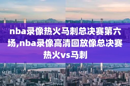 nba录像热火马刺总决赛第六场,nba录像高清回放像总决赛热火vs马刺-第1张图片-雷速体育