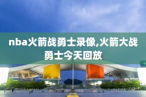 nba火箭战勇士录像,火箭大战勇士今天回放-第1张图片-雷速体育