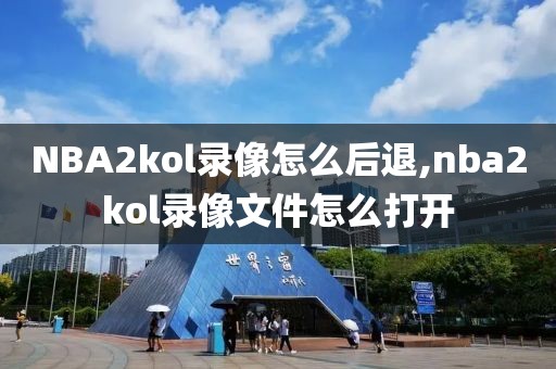 NBA2kol录像怎么后退,nba2kol录像文件怎么打开-第1张图片-雷速体育