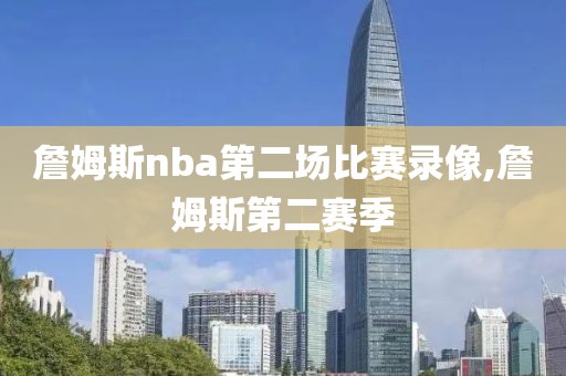 詹姆斯nba第二场比赛录像,詹姆斯第二赛季-第1张图片-雷速体育