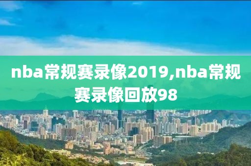 nba常规赛录像2019,nba常规赛录像回放98-第1张图片-雷速体育