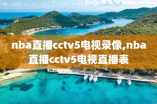 nba直播cctv5电视录像,nba直播cctv5电视直播表-第1张图片-雷速体育