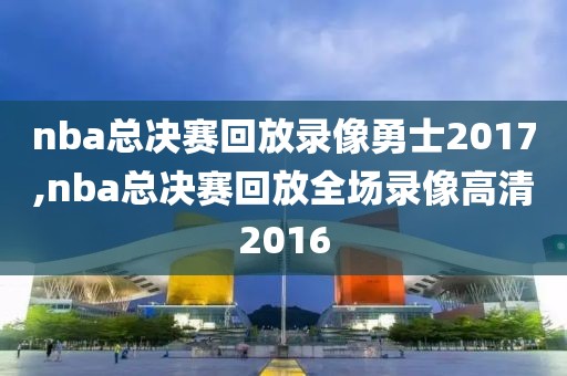 nba总决赛回放录像勇士2017,nba总决赛回放全场录像高清2016-第1张图片-雷速体育