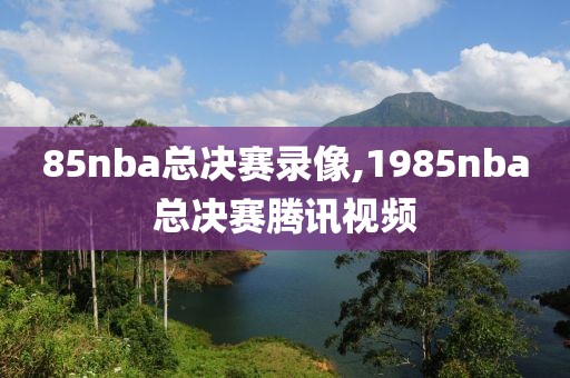 85nba总决赛录像,1985nba总决赛腾讯视频-第1张图片-雷速体育