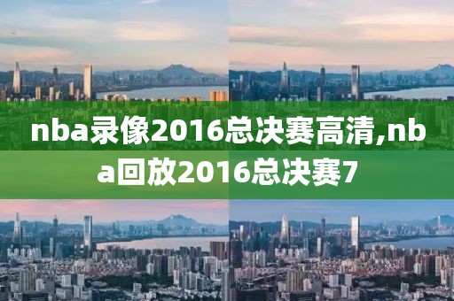 nba录像2016总决赛高清,nba回放2016总决赛7-第1张图片-雷速体育