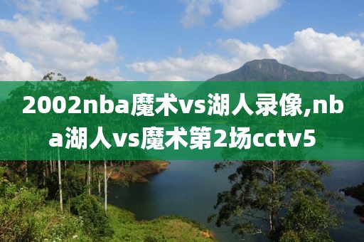 2002nba魔术vs湖人录像,nba湖人vs魔术第2场cctv5-第1张图片-雷速体育