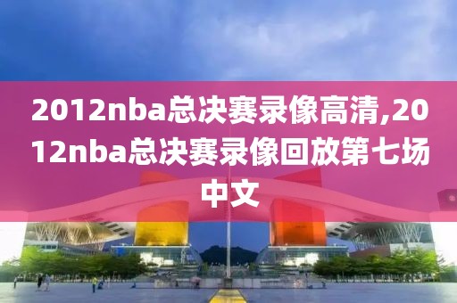 2012nba总决赛录像高清,2012nba总决赛录像回放第七场中文-第1张图片-雷速体育