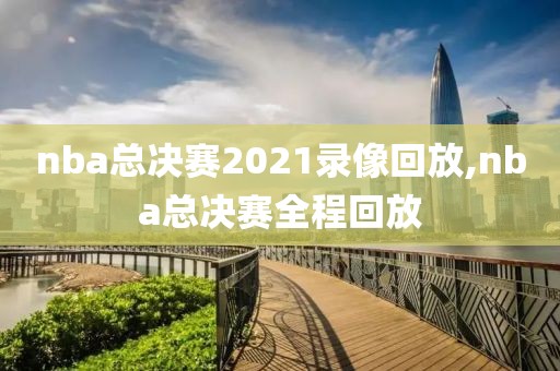 nba总决赛2021录像回放,nba总决赛全程回放-第1张图片-雷速体育