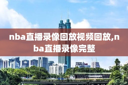 nba直播录像回放视频回放,nba直播录像完整-第1张图片-雷速体育