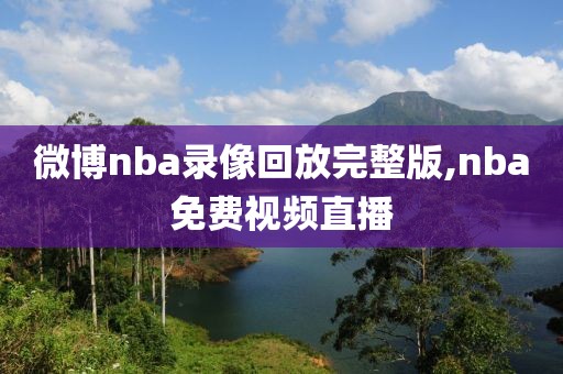 微博nba录像回放完整版,nba免费视频直播-第1张图片-雷速体育