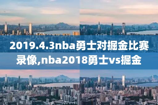 2019.4.3nba勇士对掘金比赛录像,nba2018勇士vs掘金-第1张图片-雷速体育