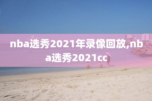 nba选秀2021年录像回放,nba选秀2021cc-第1张图片-雷速体育