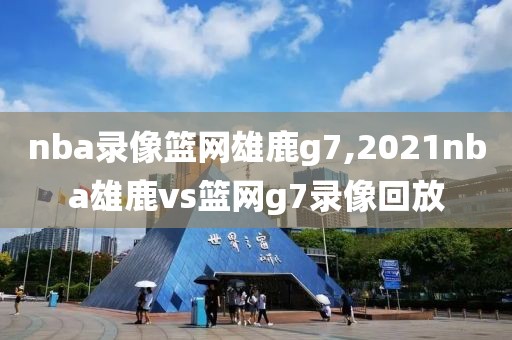 nba录像篮网雄鹿g7,2021nba雄鹿vs篮网g7录像回放-第1张图片-雷速体育