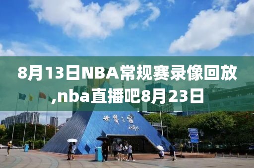 8月13日NBA常规赛录像回放,nba直播吧8月23日-第1张图片-雷速体育