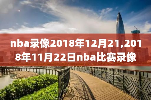 nba录像2018年12月21,2018年11月22日nba比赛录像-第1张图片-雷速体育