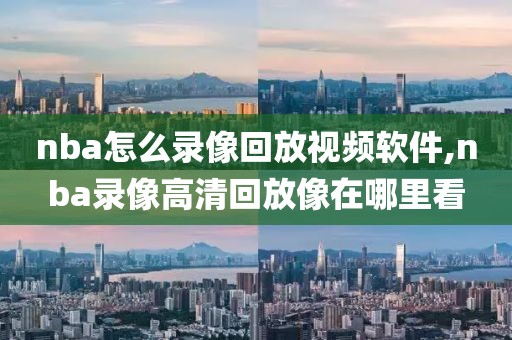 nba怎么录像回放视频软件,nba录像高清回放像在哪里看-第1张图片-雷速体育