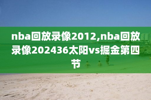 nba回放录像2012,nba回放录像202436太阳vs掘金第四节-第1张图片-雷速体育