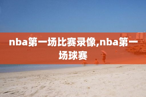 nba第一场比赛录像,nba第一场球赛-第1张图片-雷速体育