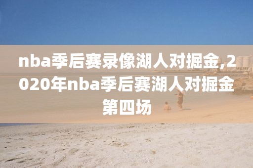 nba季后赛录像湖人对掘金,2020年nba季后赛湖人对掘金第四场-第1张图片-雷速体育