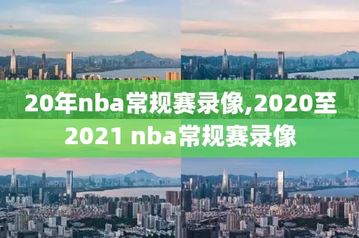 20年nba常规赛录像,2020至2021 nba常规赛录像-第1张图片-雷速体育