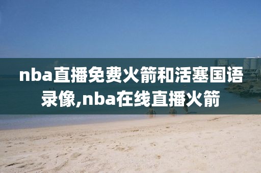 nba直播免费火箭和活塞国语录像,nba在线直播火箭-第1张图片-雷速体育