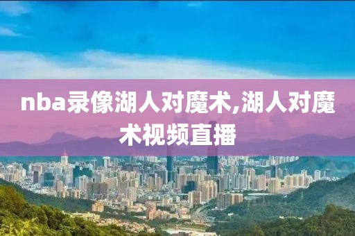 nba录像湖人对魔术,湖人对魔术视频直播-第1张图片-雷速体育