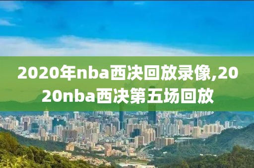 2020年nba西决回放录像,2020nba西决第五场回放-第1张图片-雷速体育