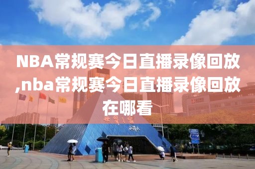 NBA常规赛今日直播录像回放,nba常规赛今日直播录像回放在哪看-第1张图片-雷速体育