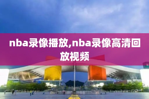 nba录像播放,nba录像高清回放视频-第1张图片-雷速体育