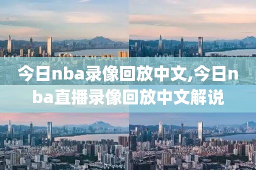 今日nba录像回放中文,今日nba直播录像回放中文解说-第1张图片-雷速体育