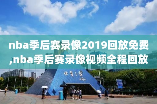 nba季后赛录像2019回放免费,nba季后赛录像视频全程回放-第1张图片-雷速体育