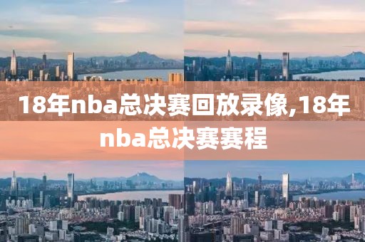 18年nba总决赛回放录像,18年nba总决赛赛程-第1张图片-雷速体育
