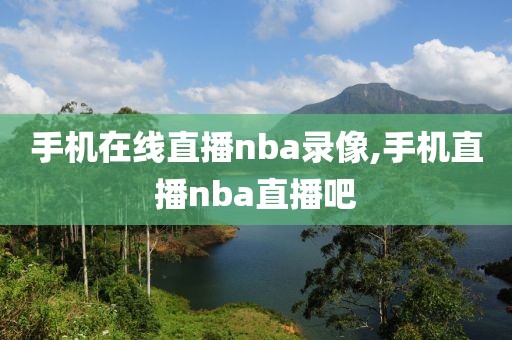 手机在线直播nba录像,手机直播nba直播吧-第1张图片-雷速体育