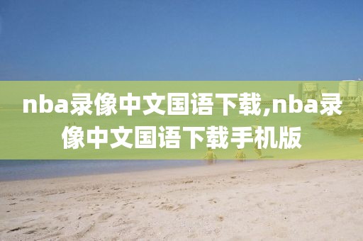 nba录像中文国语下载,nba录像中文国语下载手机版-第1张图片-雷速体育
