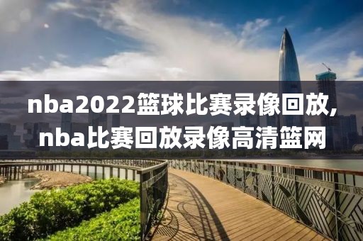 nba2022篮球比赛录像回放,nba比赛回放录像高清篮网-第1张图片-雷速体育