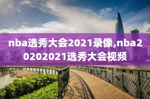 nba选秀大会2021录像,nba20202021选秀大会视频-第1张图片-雷速体育