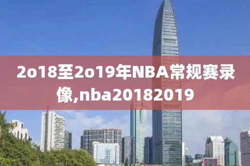 2o18至2o19年NBA常规赛录像,nba20182019-第1张图片-雷速体育