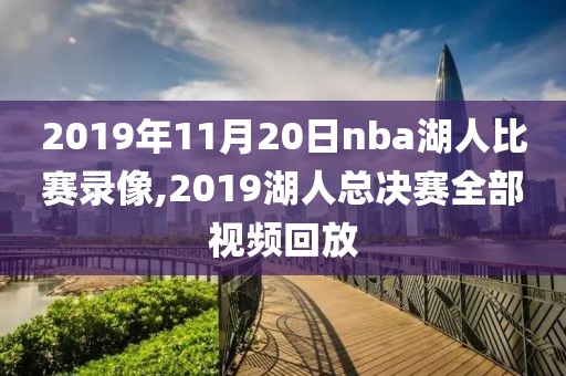 2019年11月20日nba湖人比赛录像,2019湖人总决赛全部视频回放-第1张图片-雷速体育