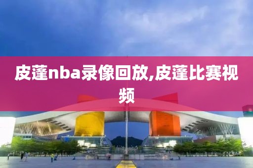 皮蓬nba录像回放,皮蓬比赛视频-第1张图片-雷速体育