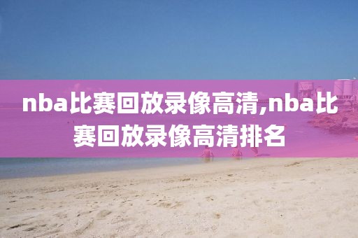 nba比赛回放录像高清,nba比赛回放录像高清排名-第1张图片-雷速体育